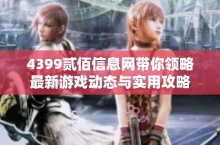 4399贰佰信息网带你领略最新游戏动态与实用攻略