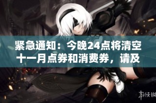 紧急通知：今晚24点将清空十一月点券和消费券，请及时使用！