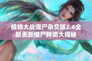 植物大战僵尸杂交版2.6全新更新僵尸种类大揭秘