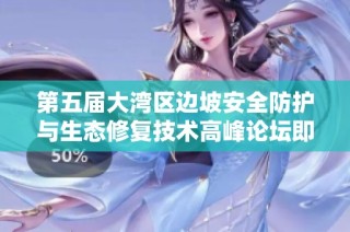 第五届大湾区边坡安全防护与生态修复技术高峰论坛即将举行