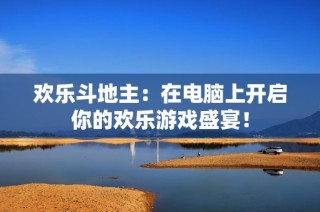 欢乐斗地主：在电脑上开启你的欢乐游戏盛宴！