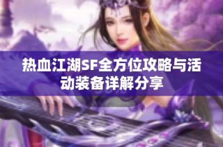 热血江湖SF全方位攻略与活动装备详解分享