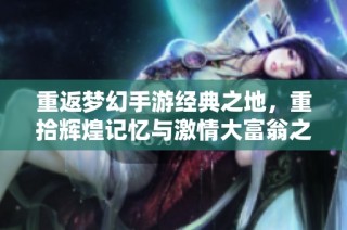 重返梦幻手游经典之地，重拾辉煌记忆与激情大富翁之旅