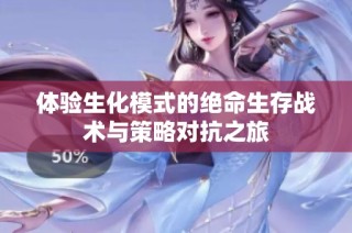 体验生化模式的绝命生存战术与策略对抗之旅