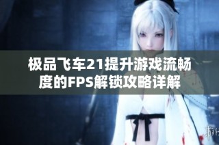 极品飞车21提升游戏流畅度的FPS解锁攻略详解