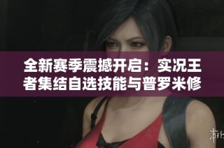 全新赛季震撼开启：实况王者集结自选技能与普罗米修斯球探的精彩亮相