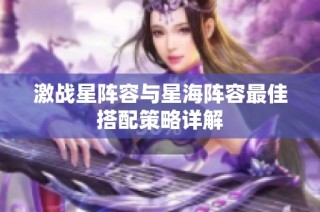 激战星阵容与星海阵容最佳搭配策略详解