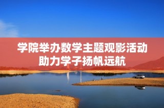 学院举办数学主题观影活动助力学子扬帆远航