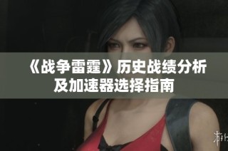 《战争雷霆》历史战绩分析及加速器选择指南