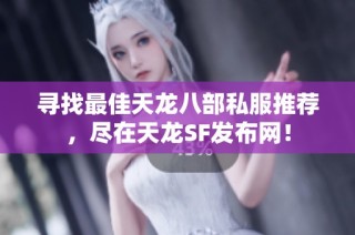 寻找最佳天龙八部私服推荐，尽在天龙SF发布网！