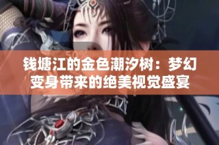 钱塘江的金色潮汐树：梦幻变身带来的绝美视觉盛宴
