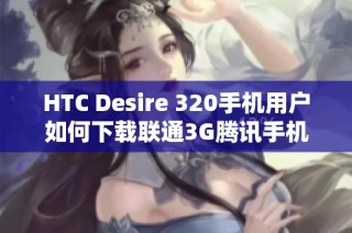 HTC Desire 320手机用户如何下载联通3G腾讯手机管家