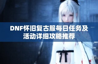DNF怀旧复古服每日任务及活动详细攻略推荐
