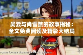 吴云与肖雪燕的故事揭秘：全文免费阅读及精彩大结局解析