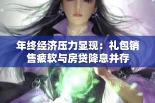 年终经济压力显现：礼包销售疲软与房贷降息并存