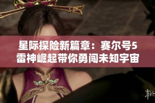 星际探险新篇章：赛尔号5雷神崛起带你勇闯未知宇宙