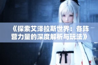 《探索艾泽拉斯世界：各阵营力量的深度解析与玩法》