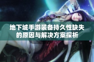 地下城手游装备持久性缺失的原因与解决方案探析
