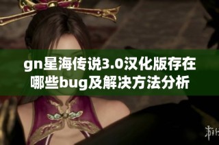 gn星海传说3.0汉化版存在哪些bug及解决方法分析