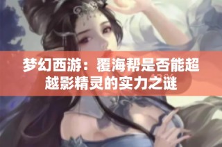 梦幻西游：覆海帮是否能超越影精灵的实力之谜