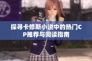 探寻卡修斯小说中的热门CP推荐与阅读指南