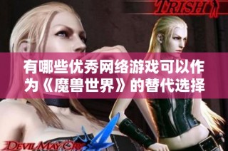 有哪些优秀网络游戏可以作为《魔兽世界》的替代选择