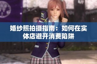 婚纱照拍摄指南：如何在实体店避开消费陷阱