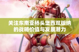 关注东南亚桥头堡西双版纳的战略价值与发展潜力