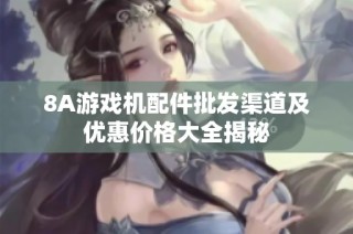 8A游戏机配件批发渠道及优惠价格大全揭秘