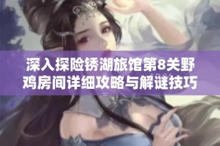 深入探险锈湖旅馆第8关野鸡房间详细攻略与解谜技巧