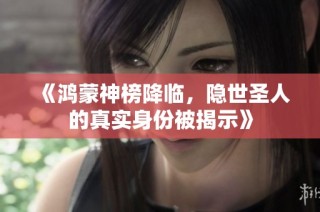 《鸿蒙神榜降临，隐世圣人的真实身份被揭示》