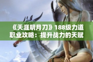 《天涯明月刀》188级力道职业攻略：提升战力的天赋与技巧分享
