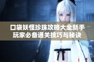 口袋妖怪珍珠攻略大全新手玩家必备通关技巧与秘诀