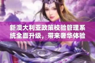 新澳大利亚政策校验管理系统全面升级，带来奢华体验平台注册版