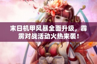 末日机甲风暴全面升级，霹雳对战活动火热来袭！