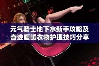 元气骑士地下水新手攻略及奇迹暖暖衣物护理技巧分享