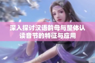 深入探讨汉语韵母与整体认读音节的特征与应用