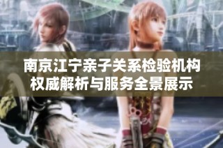 南京江宁亲子关系检验机构权威解析与服务全景展示