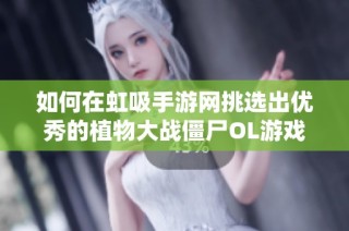 如何在虹吸手游网挑选出优秀的植物大战僵尸OL游戏账号