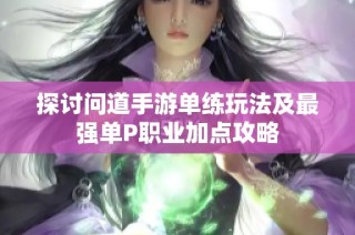 探讨问道手游单练玩法及最强单P职业加点攻略