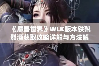 《魔兽世界》WLK版本铁靴烈酒获取攻略详解与方法解析