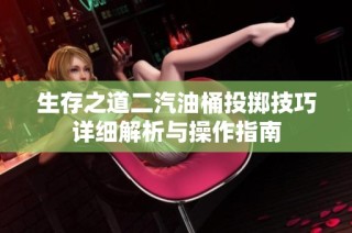 生存之道二汽油桶投掷技巧详细解析与操作指南