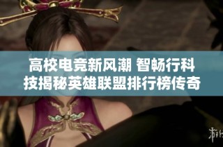高校电竞新风潮 智畅行科技揭秘英雄联盟排行榜传奇之路