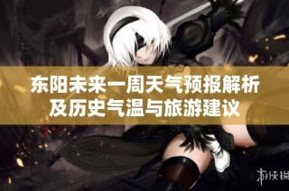 东阳未来一周天气预报解析及历史气温与旅游建议