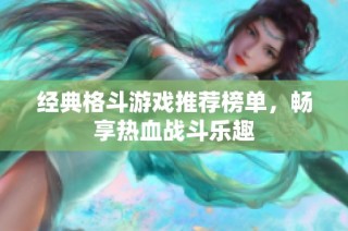 经典格斗游戏推荐榜单，畅享热血战斗乐趣