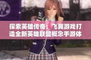 探索英雄传奇：飞翼游戏打造全新英雄联盟概念手游体验