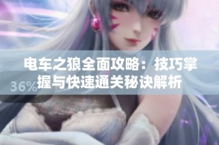 电车之狼全面攻略：技巧掌握与快速通关秘诀解析