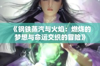 《钢铁蒸汽与火焰：燃烧的梦想与命运交织的冒险》