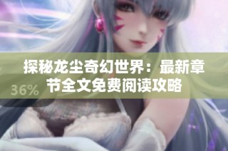 探秘龙尘奇幻世界：最新章节全文免费阅读攻略