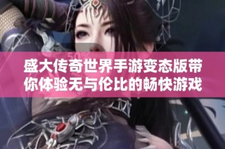盛大传奇世界手游变态版带你体验无与伦比的畅快游戏新篇章!